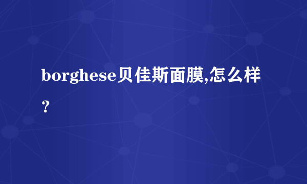 borghese贝佳斯面膜,怎么样？