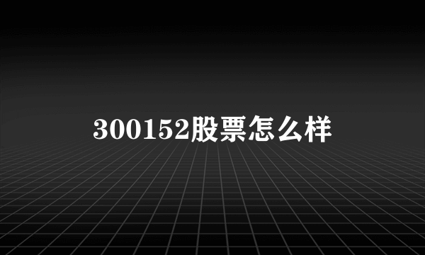 300152股票怎么样