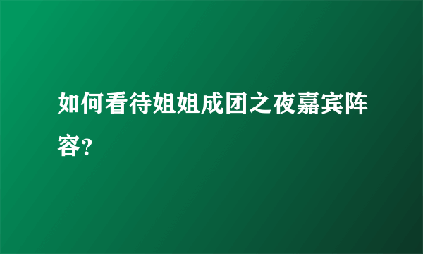 如何看待姐姐成团之夜嘉宾阵容？