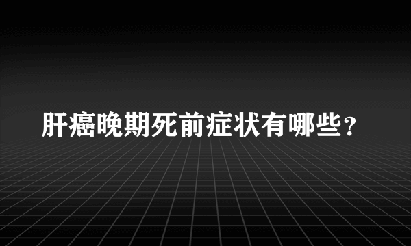 肝癌晚期死前症状有哪些？