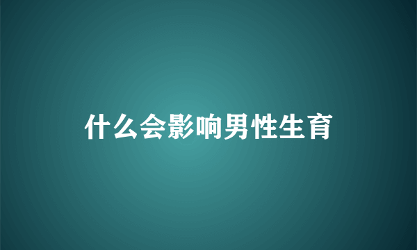 什么会影响男性生育