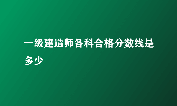 一级建造师各科合格分数线是多少