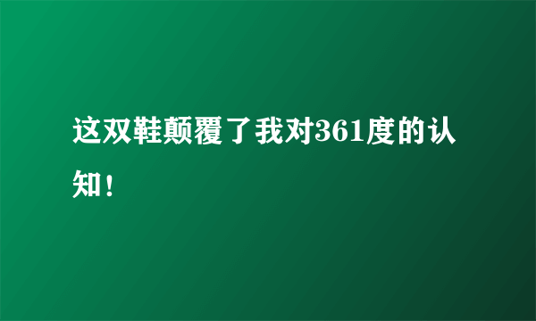 这双鞋颠覆了我对361度的认知！