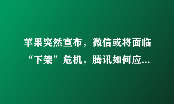 苹果突然宣布，微信或将面临“下架”危机，腾讯如何应对ios13？