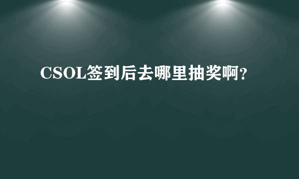 CSOL签到后去哪里抽奖啊？