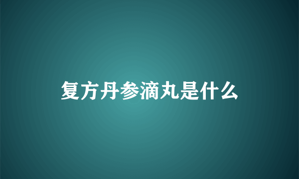 复方丹参滴丸是什么