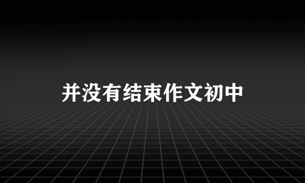 并没有结束作文初中