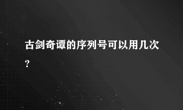 古剑奇谭的序列号可以用几次？