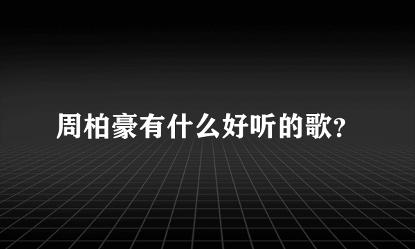 周柏豪有什么好听的歌？