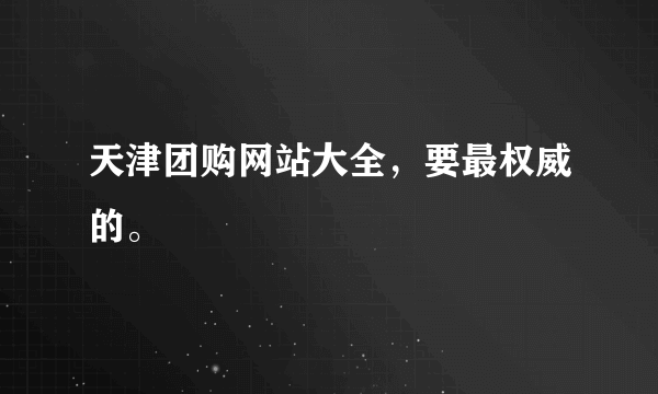 天津团购网站大全，要最权威的。