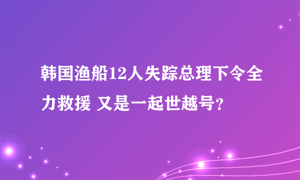 韩国渔船12人失踪总理下令全力救援 又是一起世越号？