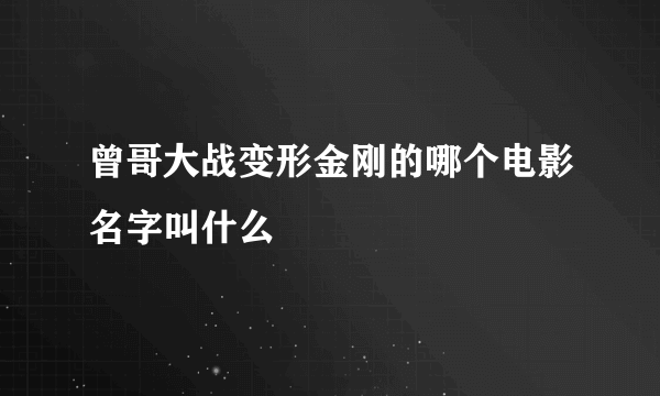 曾哥大战变形金刚的哪个电影名字叫什么