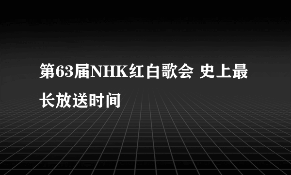 第63届NHK红白歌会 史上最长放送时间