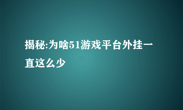 揭秘:为啥51游戏平台外挂一直这么少