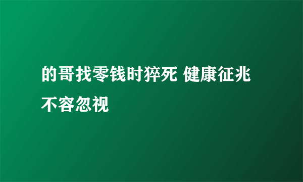 的哥找零钱时猝死 健康征兆不容忽视