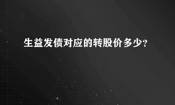 生益发债对应的转股价多少？