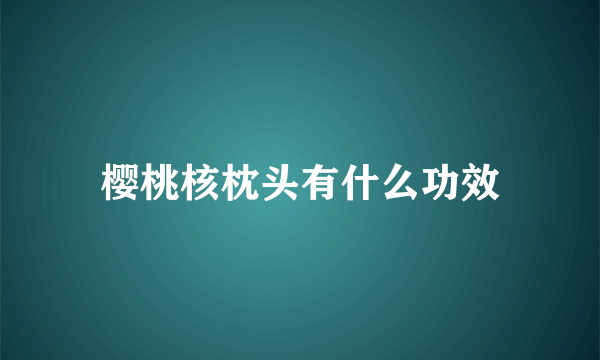 樱桃核枕头有什么功效