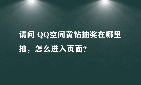 请问 QQ空间黄钻抽奖在哪里抽，怎么进入页面？