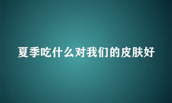 夏季吃什么对我们的皮肤好