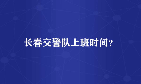 长春交警队上班时间？