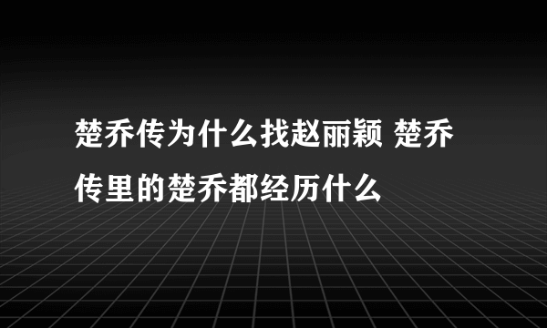 楚乔传为什么找赵丽颖 楚乔传里的楚乔都经历什么