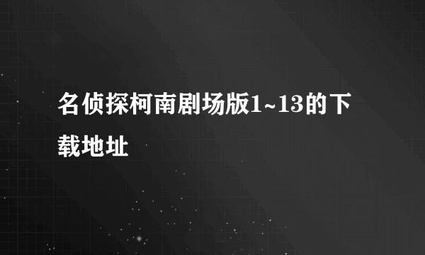 名侦探柯南剧场版1~13的下载地址