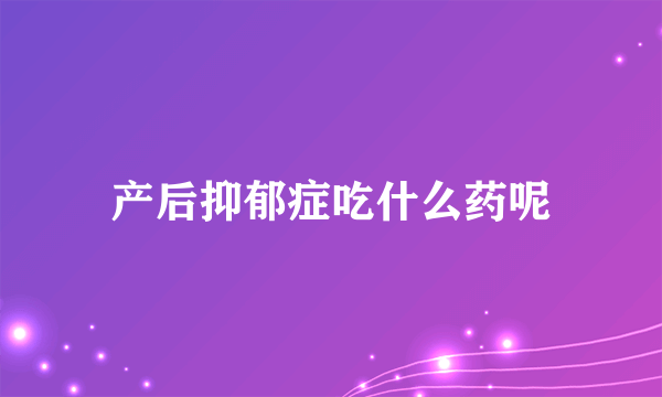 产后抑郁症吃什么药呢