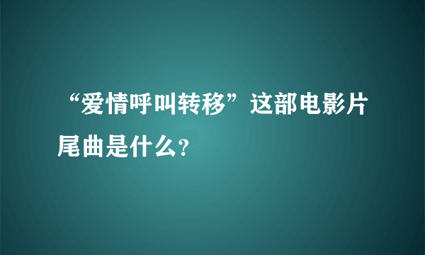 “爱情呼叫转移”这部电影片尾曲是什么？