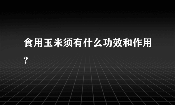 食用玉米须有什么功效和作用?