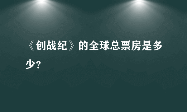 《创战纪》的全球总票房是多少？