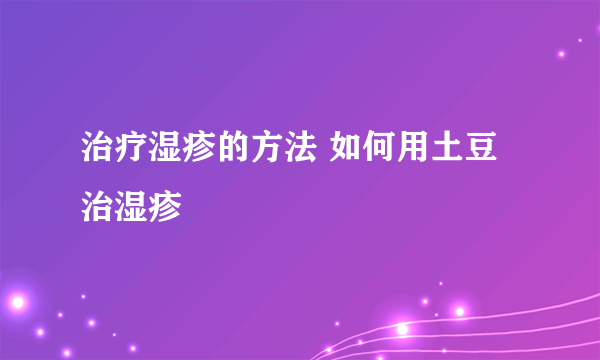 治疗湿疹的方法 如何用土豆治湿疹