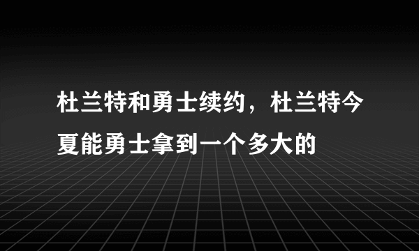 杜兰特和勇士续约，杜兰特今夏能勇士拿到一个多大的