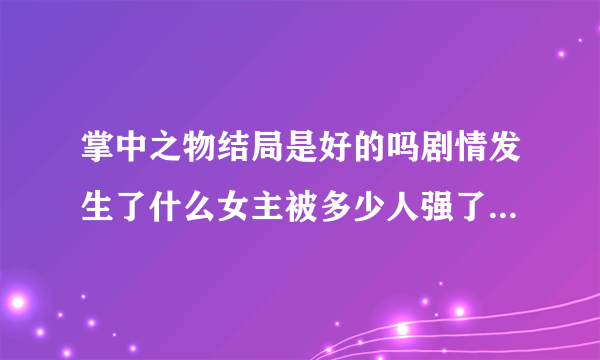 掌中之物结局是好的吗剧情发生了什么女主被多少人强了10月7号开播_飞外网