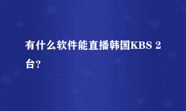 有什么软件能直播韩国KBS 2 台？