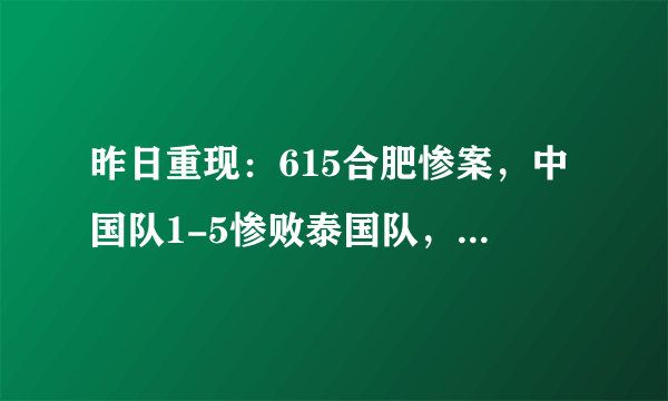 昨日重现：615合肥惨案，中国队1-5惨败泰国队，而明天再与泰交战