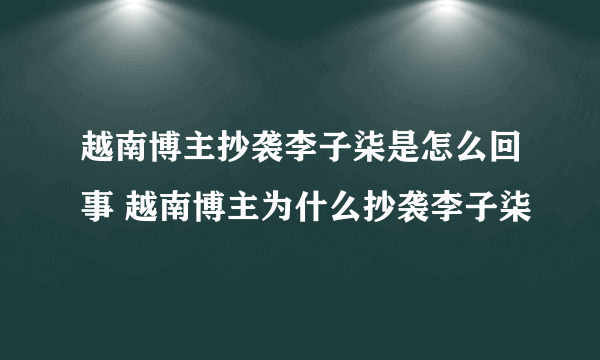 越南博主抄袭李子柒是怎么回事 越南博主为什么抄袭李子柒