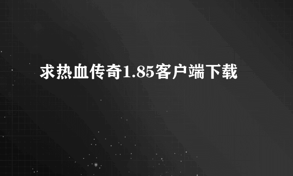 求热血传奇1.85客户端下载