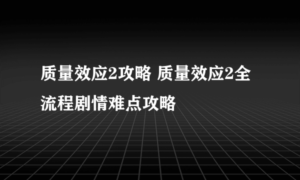 质量效应2攻略 质量效应2全流程剧情难点攻略