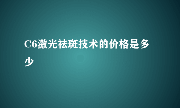 C6激光祛斑技术的价格是多少