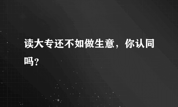 读大专还不如做生意，你认同吗？