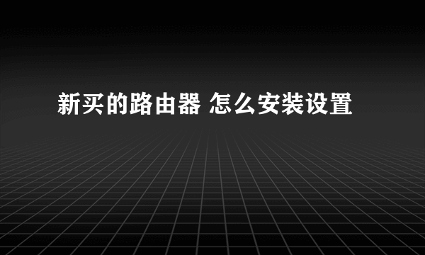 新买的路由器 怎么安装设置