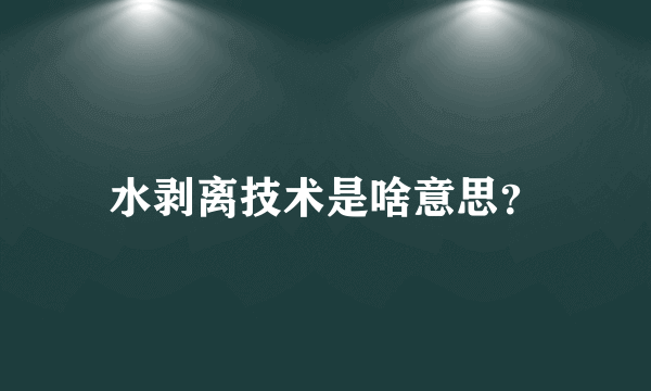 水剥离技术是啥意思？