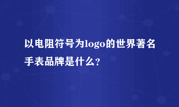 以电阻符号为logo的世界著名手表品牌是什么？