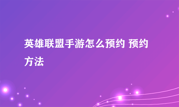 英雄联盟手游怎么预约 预约方法