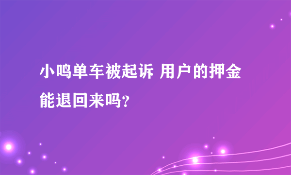 小鸣单车被起诉 用户的押金能退回来吗？