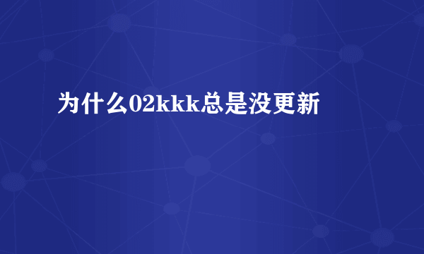 为什么02kkk总是没更新