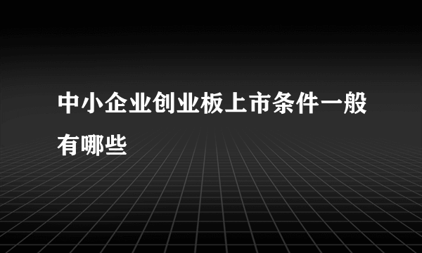 中小企业创业板上市条件一般有哪些