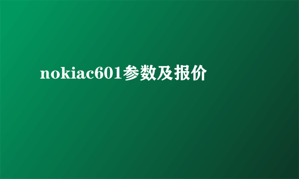 nokiac601参数及报价