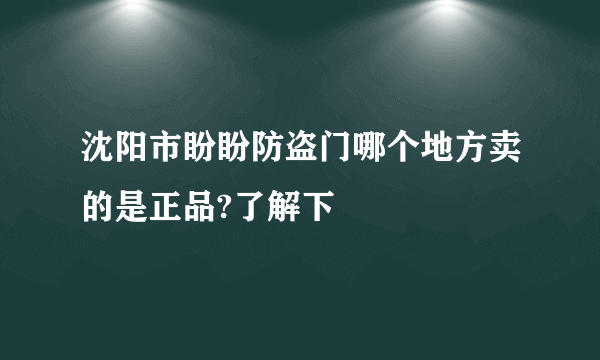 沈阳市盼盼防盗门哪个地方卖的是正品?了解下