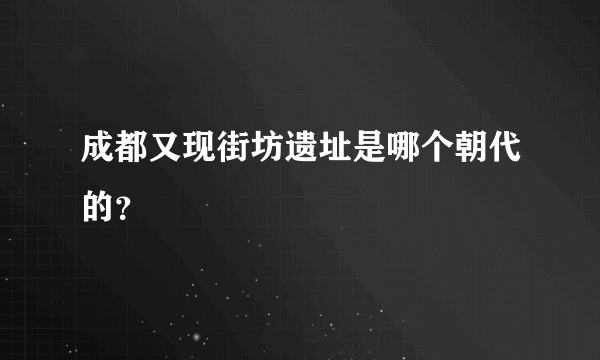 成都又现街坊遗址是哪个朝代的？